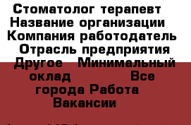 Стоматолог-терапевт › Название организации ­ Компания-работодатель › Отрасль предприятия ­ Другое › Минимальный оклад ­ 10 000 - Все города Работа » Вакансии   